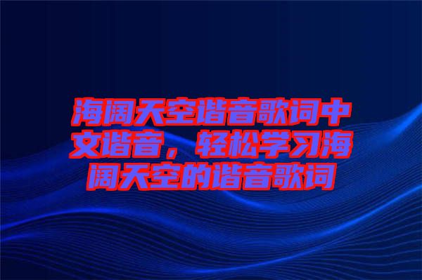 海闊天空諧音歌詞中文諧音，輕松學(xué)習(xí)海闊天空的諧音歌詞