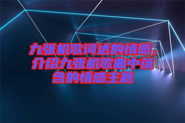 九張機(jī)歌詞達(dá)的情感，介紹九張機(jī)歌曲中蘊(yùn)含的情感主題