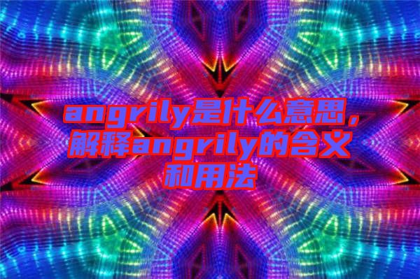 angrily是什么意思，解釋angrily的含義和用法