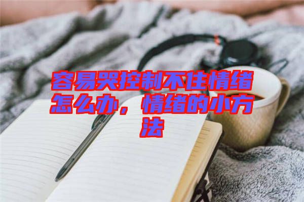 容易哭控制不住情緒怎么辦，情緒的小方法