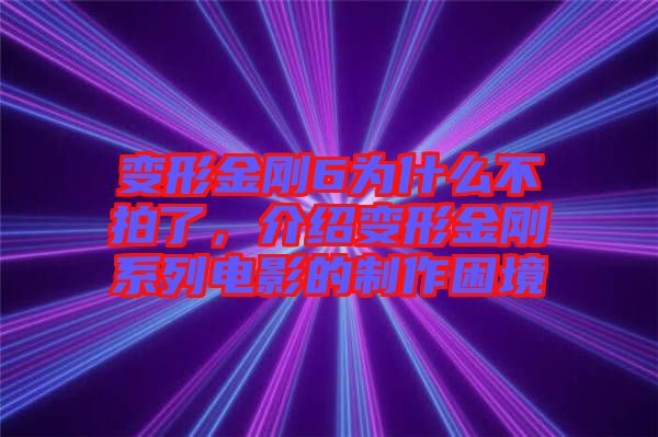 變形金剛6為什么不拍了，介紹變形金剛系列電影的制作困境