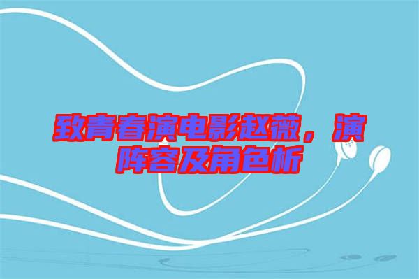 致青春演電影趙薇，演陣容及角色析