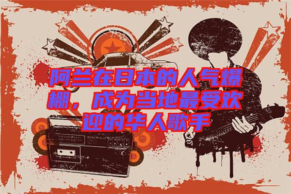 阿蘭在日本的人氣爆棚，成為當?shù)刈钍軞g迎的華人歌手