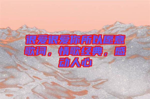 很愛很愛你所以愿意歌詞，情歌經典，感動人心