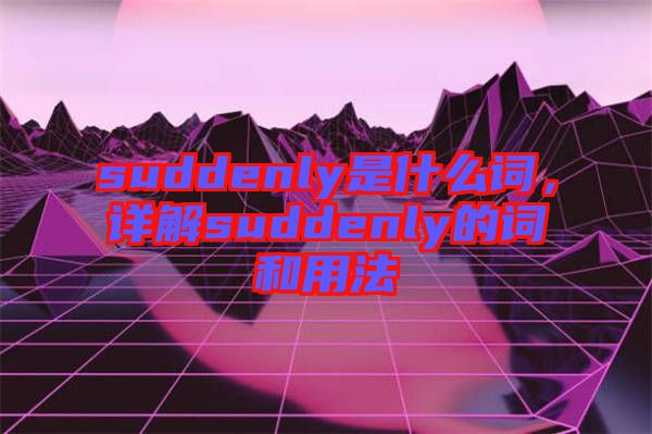 suddenly是什么詞，詳解suddenly的詞和用法