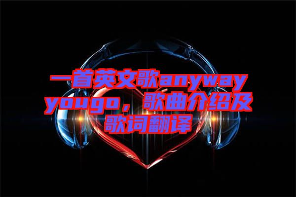 一首英文歌anywayyougo，歌曲介紹及歌詞翻譯