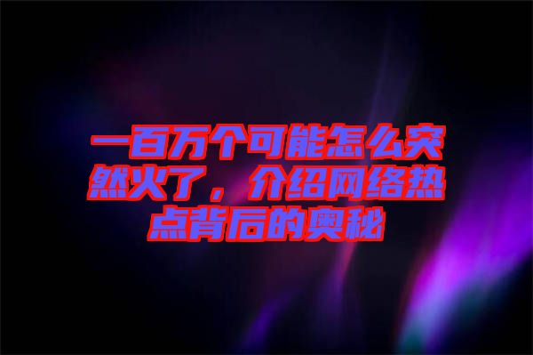 一百萬個(gè)可能怎么突然火了，介紹網(wǎng)絡(luò)熱點(diǎn)背后的奧秘