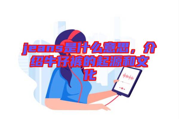 jeans是什么意思，介紹牛仔褲的起源和文化