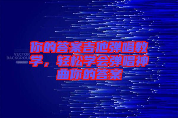 你的答案吉他彈唱教學(xué)，輕松學(xué)會(huì)彈唱神曲你的答案