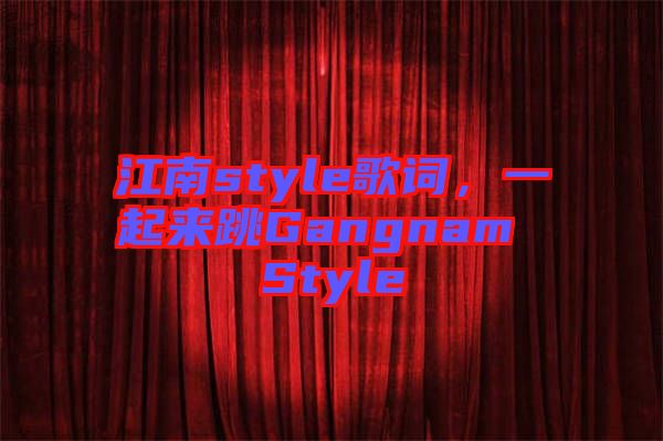 江南style歌詞，一起來跳Gangnam Style