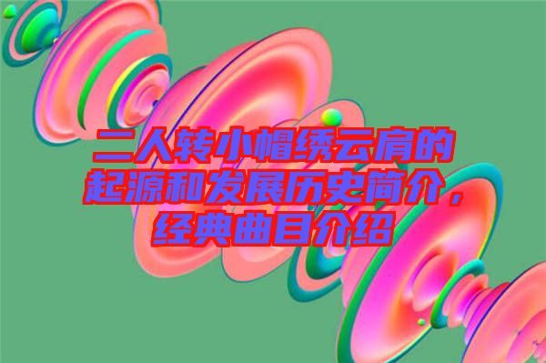 二人轉(zhuǎn)小帽繡云肩的起源和發(fā)展歷史簡介，經(jīng)典曲目介紹