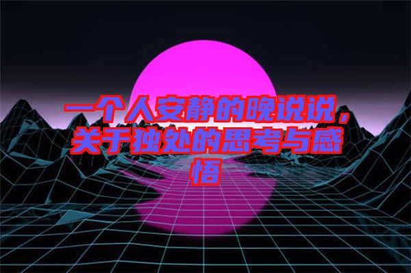 一個人安靜的晚說說，關(guān)于獨(dú)處的思考與感悟