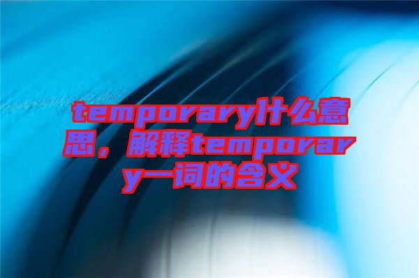 temporary什么意思，解釋temporary一詞的含義