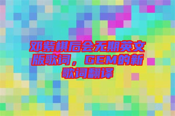 鄧紫棋后會無期英文版歌詞，GEM的新歌詞翻譯