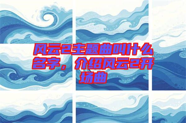 風云2主題曲叫什么名字，介紹風云2開場曲