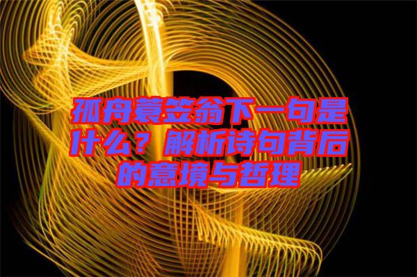 孤舟蓑笠翁下一句是什么？解析詩(shī)句背后的意境與哲理