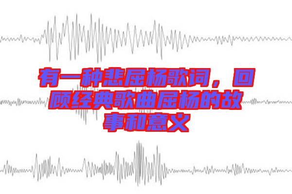 有一種悲屈楊歌詞，回顧經(jīng)典歌曲屈楊的故事和意義