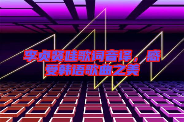 李貞賢哇歌詞音譯，感受韓語歌曲之美