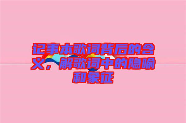 記事本歌詞背后的含義，解歌詞中的隱喻和象征