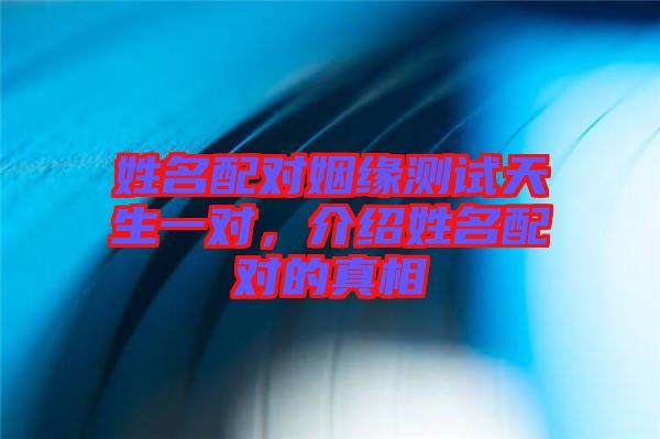 姓名配對姻緣測試天生一對，介紹姓名配對的真相