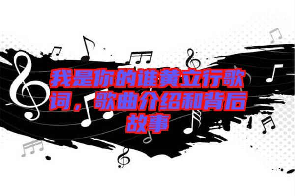 我是你的誰黃立行歌詞，歌曲介紹和背后故事