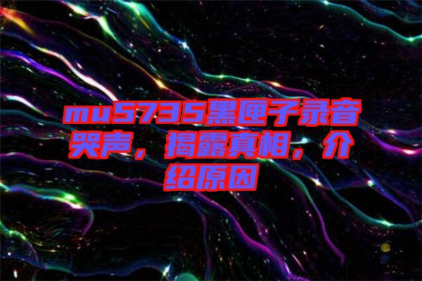 mu5735黑匣子錄音哭聲，揭露真相，介紹原因