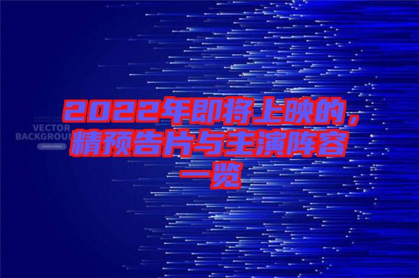 2022年即將上映的，精預(yù)告片與主演陣容一覽