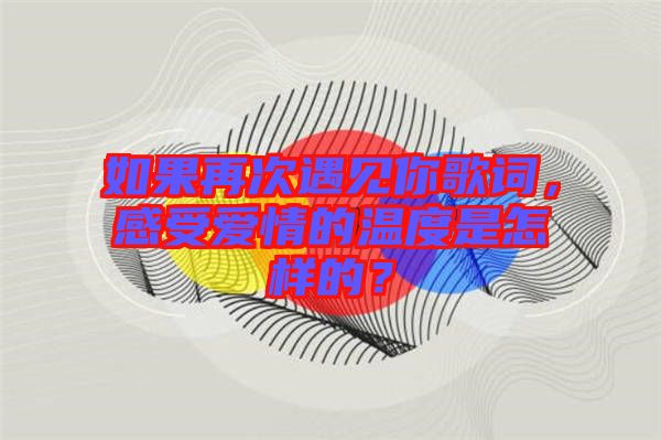 如果再次遇見你歌詞，感受愛情的溫度是怎樣的？