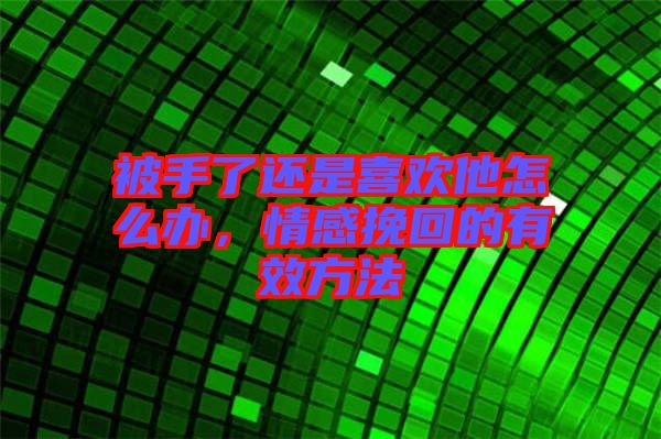 被手了還是喜歡他怎么辦，情感挽回的有效方法