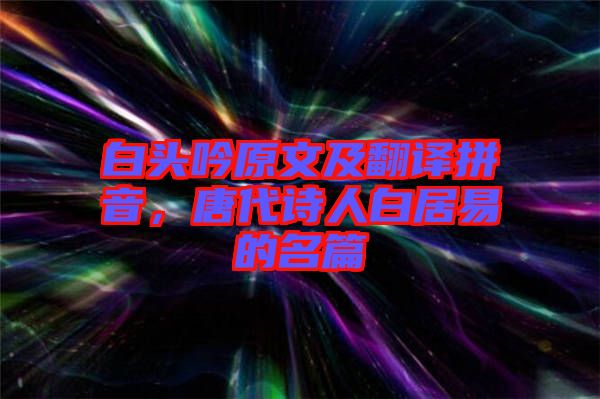 白頭吟原文及翻譯拼音，唐代詩人白居易的名篇