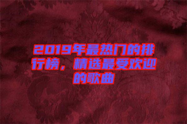 2019年最熱門的排行榜，精選最受歡迎的歌曲