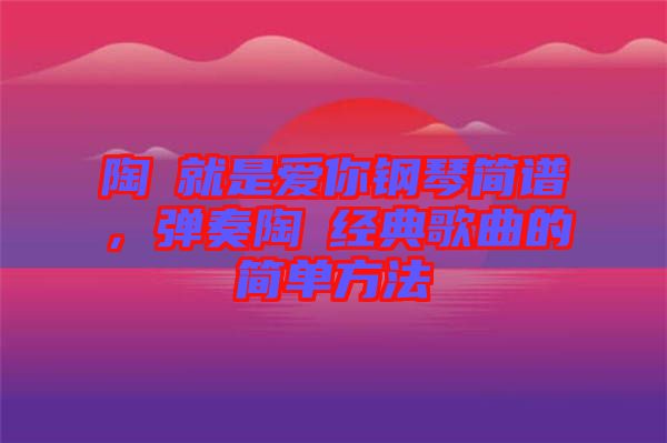 陶喆就是愛你鋼琴簡譜，彈奏陶喆經(jīng)典歌曲的簡單方法