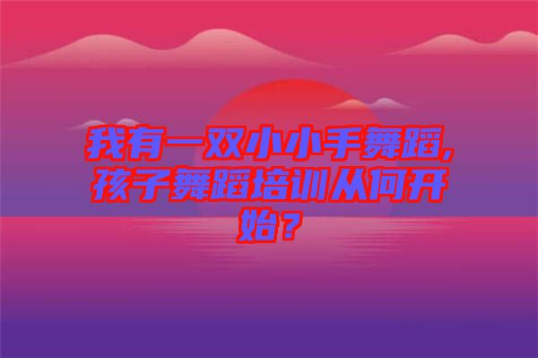 我有一雙小小手舞蹈,孩子舞蹈培訓(xùn)從何開始？