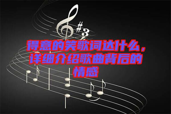 得意的笑歌詞達(dá)什么，詳細(xì)介紹歌曲背后的情感