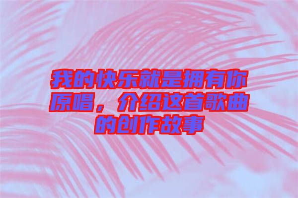 我的快樂就是擁有你原唱，介紹這首歌曲的創(chuàng)作故事