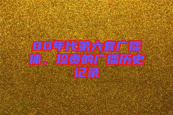 80年代第六套廣播體，珍貴的廣播歷史記錄