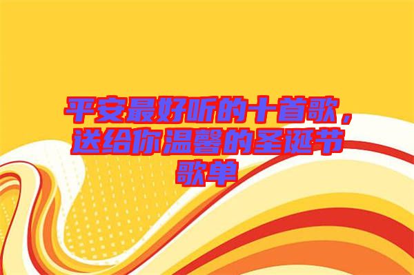 平安最好聽的十首歌，送給你溫馨的圣誕節(jié)歌單