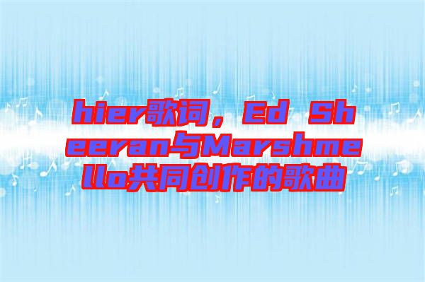 hier歌詞，Ed Sheeran與Marshmello共同創(chuàng)作的歌曲