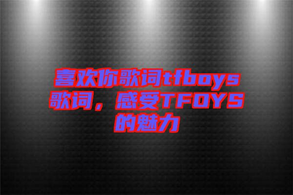 喜歡你歌詞tfboys歌詞，感受TFOYS的魅力