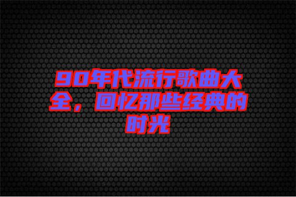 90年代流行歌曲大全，回憶那些經(jīng)典的時(shí)光