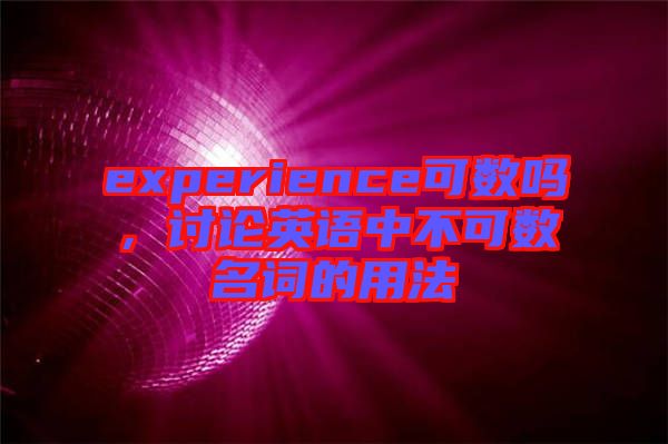 experience可數(shù)嗎，討論英語中不可數(shù)名詞的用法