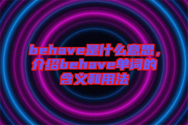 behave是什么意思，介紹behave單詞的含義和用法