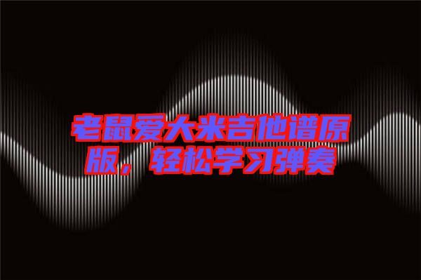 老鼠愛大米吉他譜原版，輕松學(xué)習(xí)彈奏