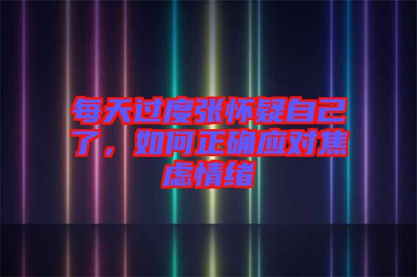 每天過(guò)度張懷疑自己了，如何正確應(yīng)對(duì)焦慮情緒