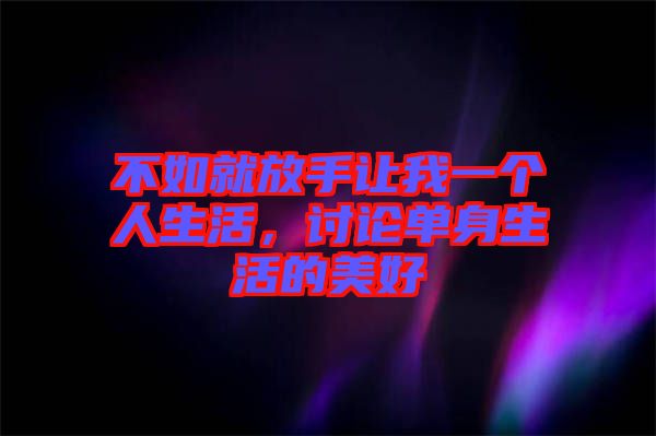 不如就放手讓我一個人生活，討論單身生活的美好