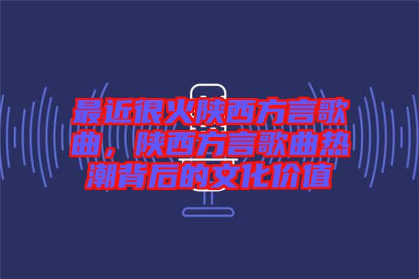 最近很火陜西方言歌曲，陜西方言歌曲熱潮背后的文化價(jià)值