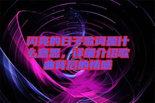 閃亮的日子歌詞是什么意思，詳細(xì)介紹歌曲背后的情感