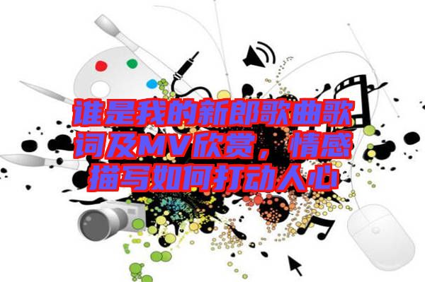 誰是我的新郎歌曲歌詞及MV欣賞，情感描寫如何打動人心