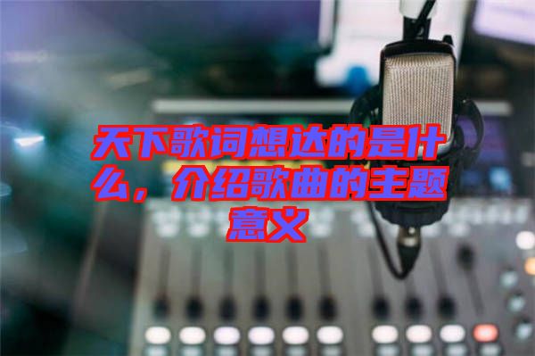 天下歌詞想達的是什么，介紹歌曲的主題意義