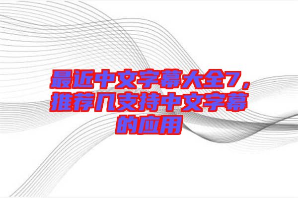 最近中文字幕大全7，推薦幾支持中文字幕的應(yīng)用